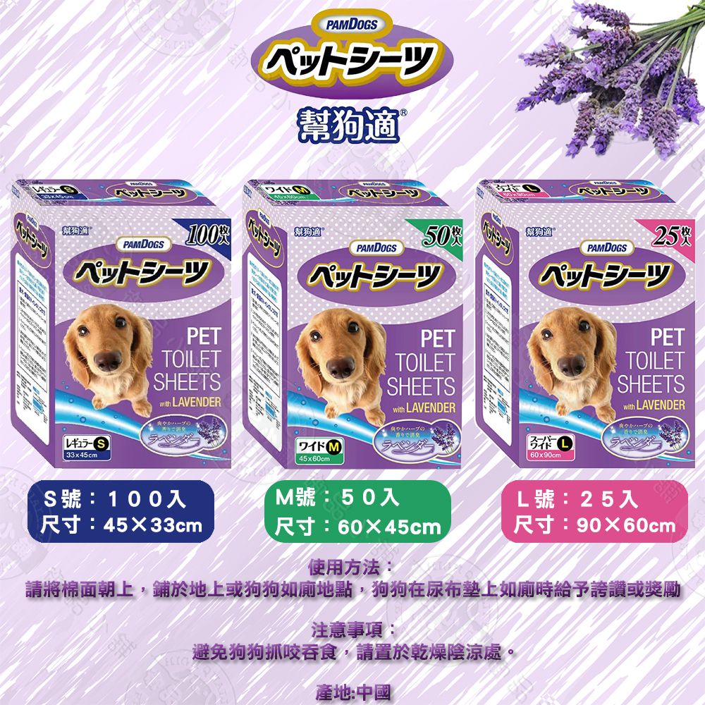 33x45cmPAMDGS100PETTOILETSHEETS LAVENDERPAMDOGS幫狗適 ペットシーツ幫狗50幫狗PAMDOGSPAMDOGSPETTOILETSHEETSwith LAVENDERラベンダー 45x60cmO 60x90cm25PETTOILETSHEETSwith LAVENDERS號:100入M號:50入尺寸:4533cm尺寸:60X45cm使用方法:L號:25入尺寸:9060cm請將棉面朝上,鋪於地上或狗狗如廁地點,狗狗在尿布墊上如廁時給予誇讚或獎勵注意事項:避免狗狗抓咬吞食,請置於乾燥陰涼處。產地:中國